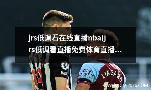 jrs低调看在线直播nba(jrs低调看直播免费体育直播)