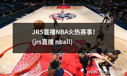 JRS直播NBA火热赛事！(jrs直播 nball)