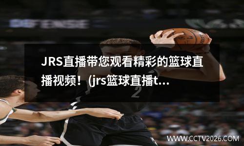 JRS直播带您观看精彩的篮球直播视频！(jrs篮球直播tv)