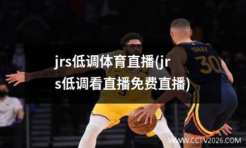 jrs低调体育直播(jrs低调看直播免费直播)