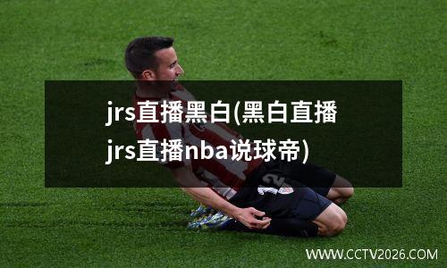 jrs直播黑白(黑白直播jrs直播nba说球帝)