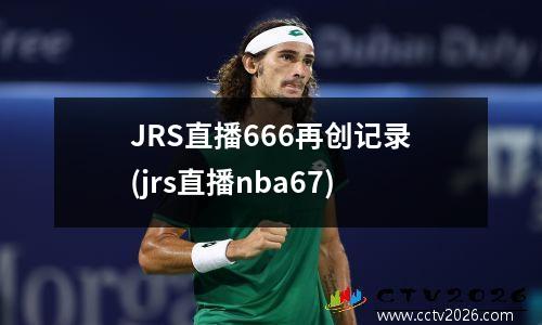 JRS直播666再创记录(jrs直播nba67)