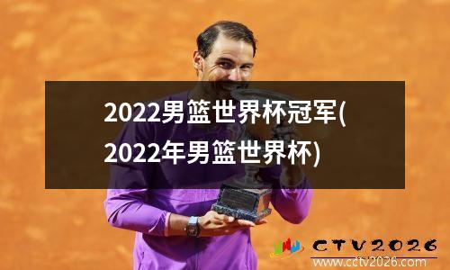 2022男篮世界杯冠军(2022年男篮世界杯)