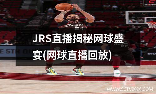 JRS直播揭秘网球盛宴(网球直播回放)