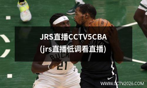 JRS直播CCTV5CBA(jrs直播低调看直播)