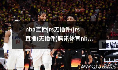 nba直播jrs无插件(jrs直播(无插件)腾讯体育nba)