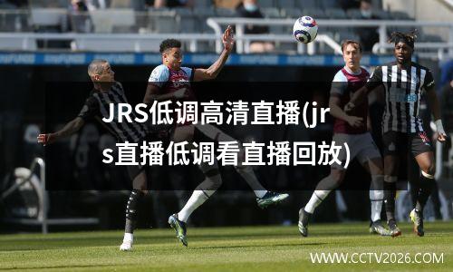 JRS低调高清直播(jrs直播低调看直播回放)