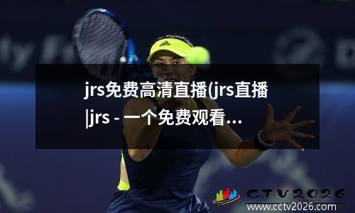 jrs免费高清直播(jrs直播|jrs - 一个免费观看篮球、足球比赛的网站)
