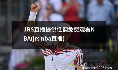 JRS直播提供低调免费观看NBA(jrs nba直播)