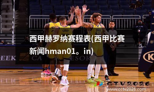 西甲赫罗纳赛程表(西甲比赛新闻hman01。in)