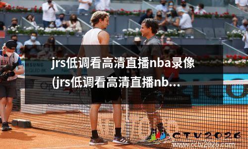 jrs低调看高清直播nba录像(jrs低调看高清直播nba回放)