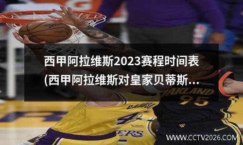 西甲阿拉维斯2023赛程时间表(西甲阿拉维斯对皇家贝蒂斯)