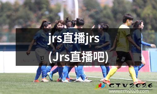 jrs直播jrs(Jrs直播吧)