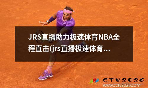 JRS直播助力极速体育NBA全程直击(jrs直播极速体育直播)