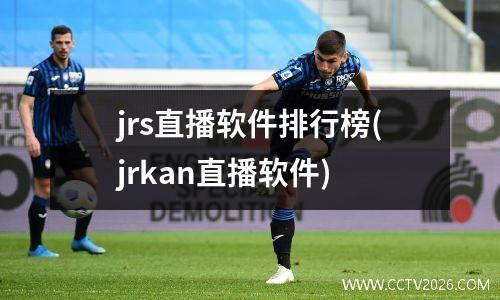 jrs直播软件排行榜(jrkan直播软件)