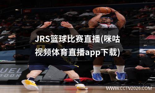 JRS篮球比赛直播(咪咕视频体育直播app下载)
