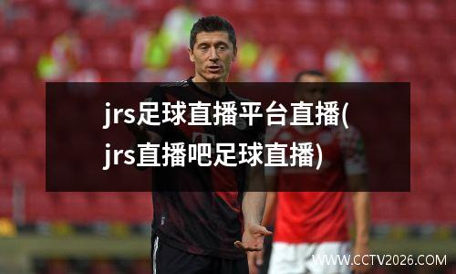 jrs足球直播平台直播(jrs直播吧足球直播)