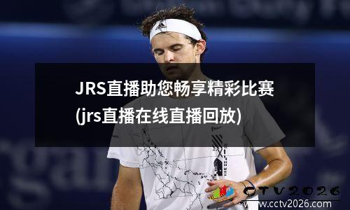 JRS直播助您畅享精彩比赛(jrs直播在线直播回放)