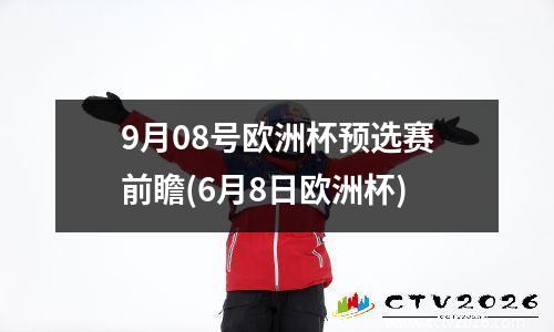 9月08号欧洲杯预选赛前瞻(6月8日欧洲杯)