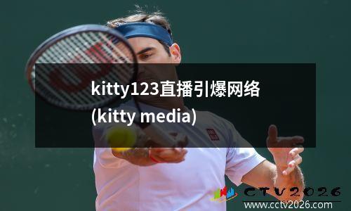 kitty123直播引爆网络(kitty media)