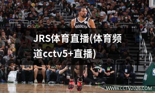 JRS体育直播(体育频道cctv5+直播)