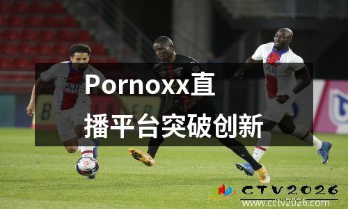 Pornoxx直播平台突破创新