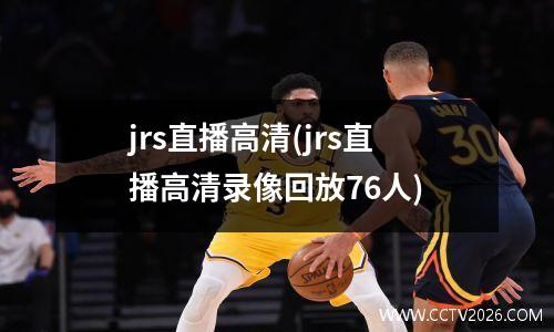 jrs直播高清(jrs直播高清录像回放76人)