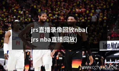 jrs直播录像回放nba(jrs nba直播回放)