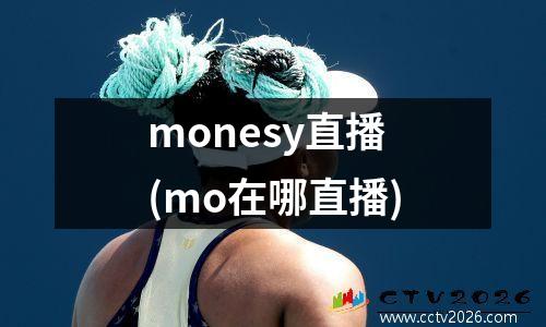 monesy直播(mo在哪直播)