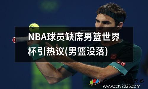 NBA球员缺席男篮世界杯引热议(男篮没落)