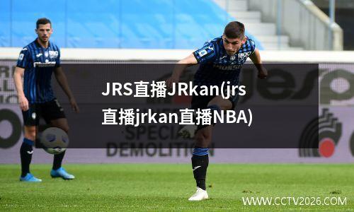 JRS直播JRkan(jrs直播jrkan直播NBA)
