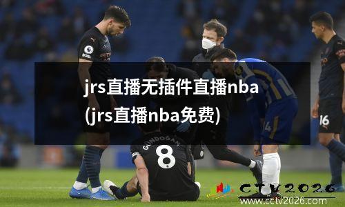 jrs直播无插件直播nba(jrs直播nba免费)
