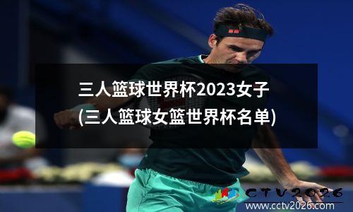 三人篮球世界杯2023女子(三人篮球女篮世界杯名单)
