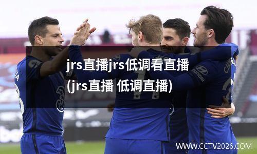 jrs直播jrs低调看直播(jrs直播 低调直播)