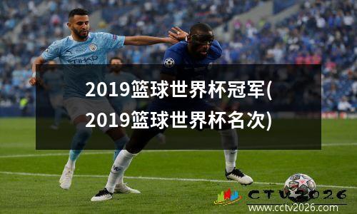 2019篮球世界杯冠军(2019篮球世界杯名次)