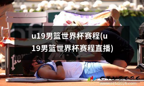 u19男篮世界杯赛程(u19男篮世界杯赛程直播)