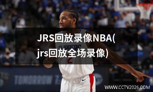 JRS回放录像NBA(jrs回放全场录像)