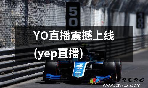 YO直播震撼上线(yep直播)