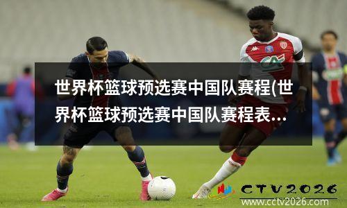 世界杯篮球预选赛中国队赛程(世界杯篮球预选赛中国队赛程表2023年)