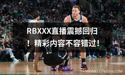 RBXXX直播震撼回归！精彩内容不容错过！