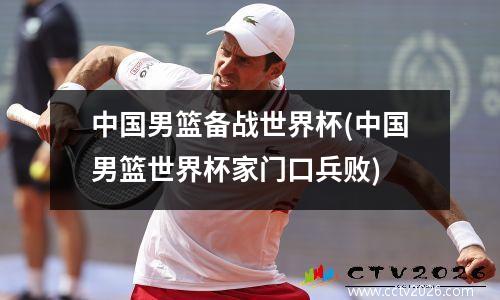 中国男篮备战世界杯(中国男篮世界杯家门口兵败)