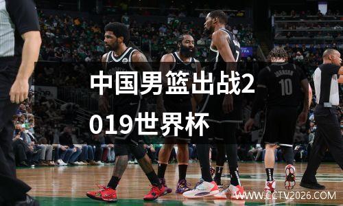 中国男篮出战2019世界杯