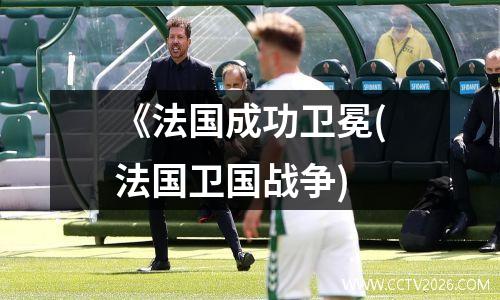 《法国成功卫冕(法国卫国战争)