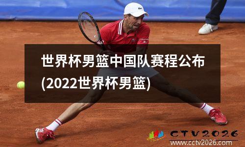 世界杯男篮中国队赛程公布(2022世界杯男篮)