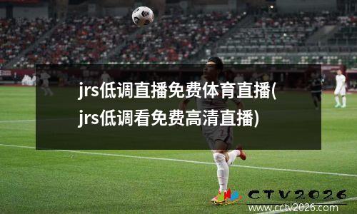 jrs低调直播免费体育直播(jrs低调看免费高清直播)