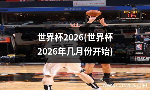 世界杯2026(世界杯2026年几月份开始)