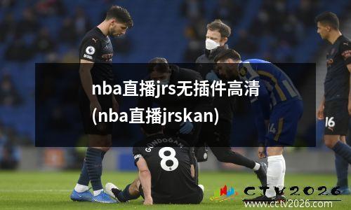 nba直播jrs无插件高清(nba直播jrskan)