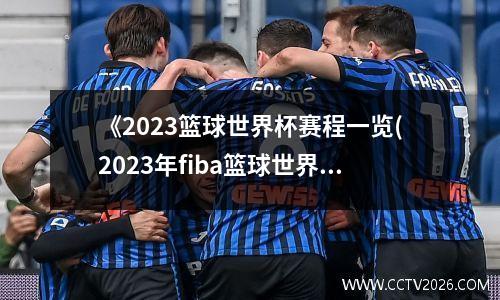 《2023篮球世界杯赛程一览(2023年fiba篮球世界杯预选赛赛程)