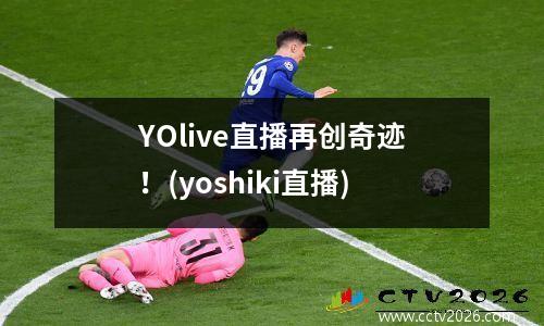 YOlive直播再创奇迹！(yoshiki直播)