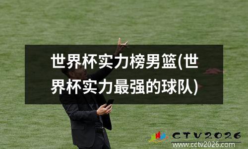 世界杯实力榜男篮(世界杯实力最强的球队)